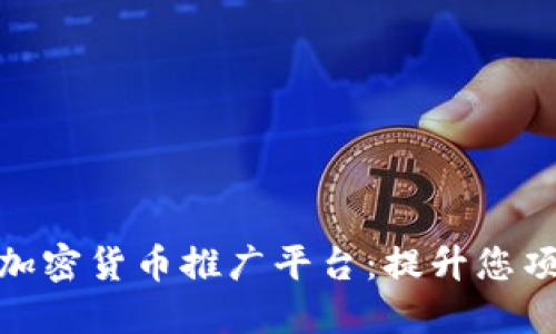 如何选择最佳的加密货币推广平台：提升您项目曝光度的关键