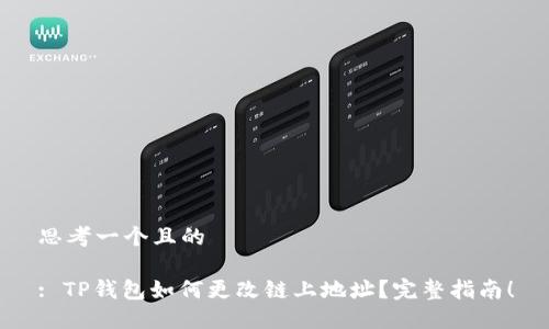思考一个且的

: TP钱包如何更改链上地址？完整指南！