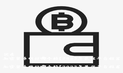 优质
加密货币网站哪个好？2023年最佳平台推荐

加密货币网站哪个好？2023年最佳平台推荐