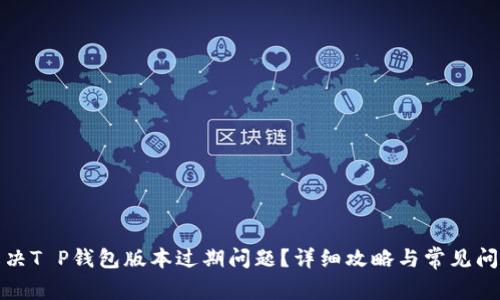如何解决T P钱包版本过期问题？详细攻略与常见问题解答