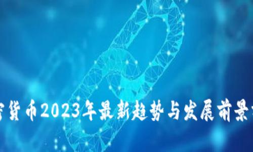 加密货币2023年最新趋势与发展前景分析