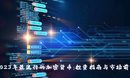 2023年最流行的加密货币：投资指南与市场前景