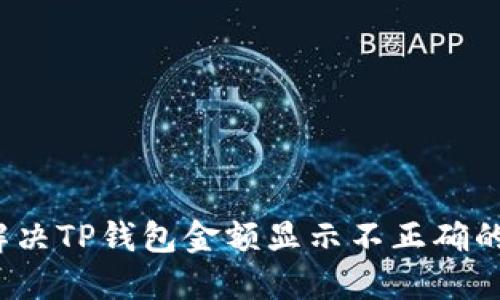 如何解决TP钱包金额显示不正确的问题？