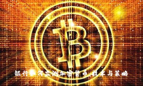 银行如何监测加密货币：技术与策略