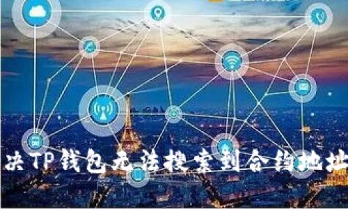 如何解决TP钱包无法搜索到合约地址的问题