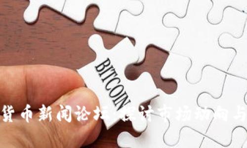 最新加密货币新闻论坛：探讨市场动向与投资策略