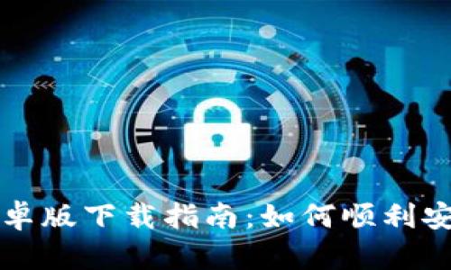 TP钱包安卓版下载指南：如何顺利安装与使用