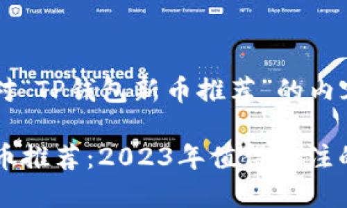 以下是针对“TP钱包新币推荐”的内容：

TP钱包新币推荐：2023年值得关注的加密货币