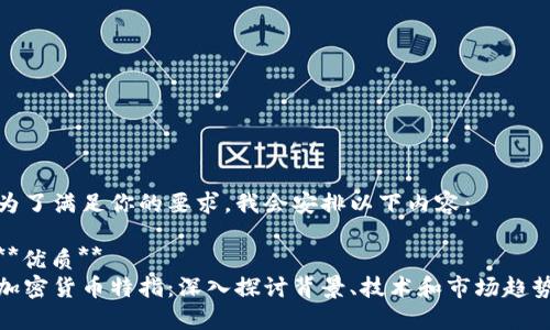 为了满足你的要求,我会安排以下内容:
**优质**
加密货币特指:深入探讨背景、技术和市场趋势