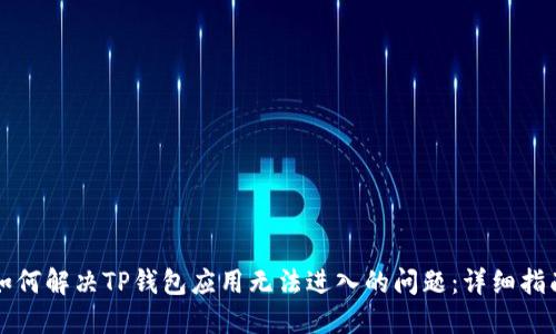 如何解决TP钱包应用无法进入的问题：详细指南