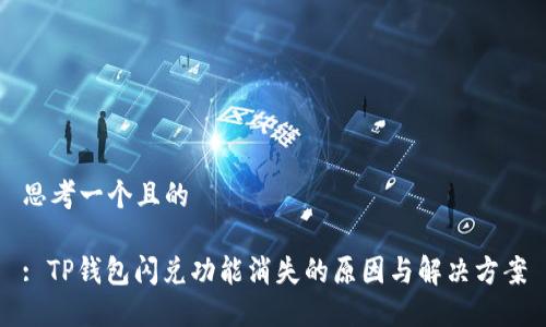 思考一个且的

: TP钱包闪兑功能消失的原因与解决方案