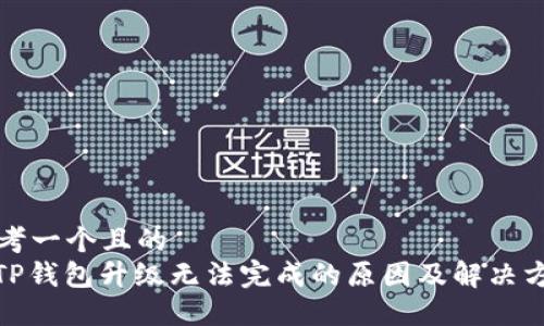 思考一个且的  
: TP钱包升级无法完成的原因及解决方案