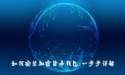 如何安装加密货币钱包：一步步详解