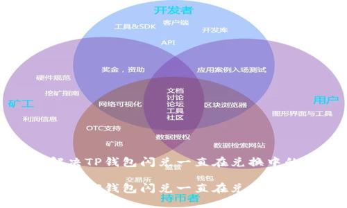 如何解决TP钱包闪兑一直在兑换中的问题

如何解决TP钱包闪兑一直在兑换中的问题