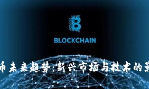 加密货币未来趋势：新兴市场与技术的影响分析