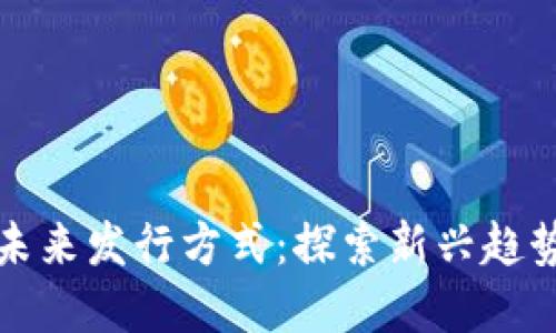 加密货币的未来发行方式：探索新兴趋势与技术创新