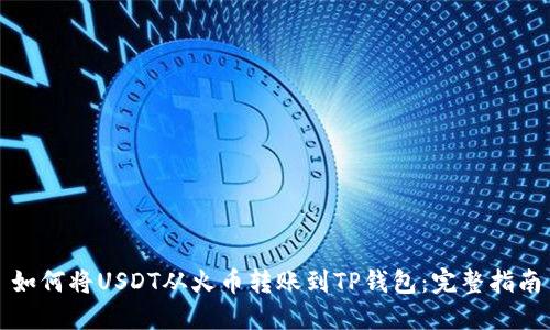 如何将USDT从火币转账到TP钱包：完整指南