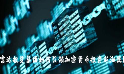 富达投资集团如何引领加密货币投资新潮流？