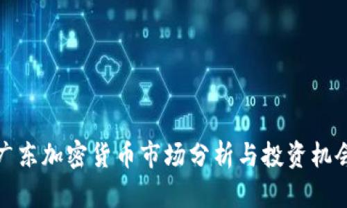 广东加密货币市场分析与投资机会