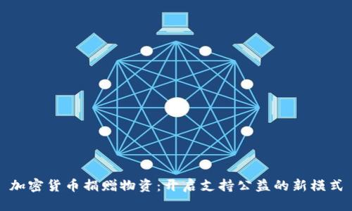 加密货币捐赠物资：开启支持公益的新模式