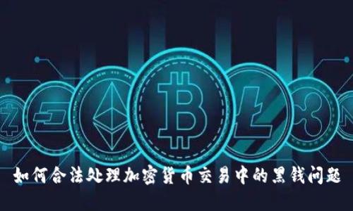 如何合法处理加密货币交易中的黑钱问题