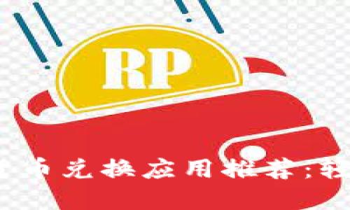 2023年最佳加密货币兑换应用推荐：轻松便捷的投资选择