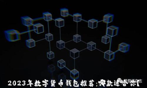 
2023年数字货币钱包推荐：哪款适合你？