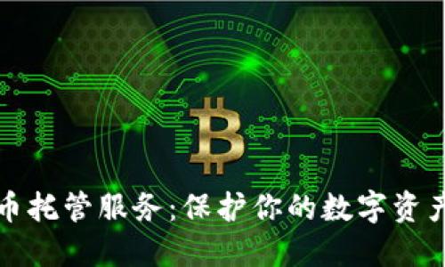 美国加密货币托管服务：保护你的数字资产的最佳选择