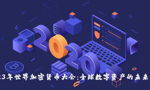 2023年世界加密货币大会：全球数字资产的未来展望