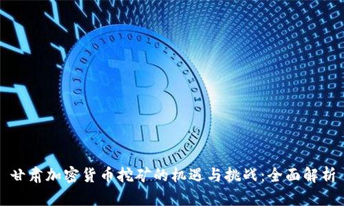 甘肃加密货币挖矿的机遇与挑战：全面解析