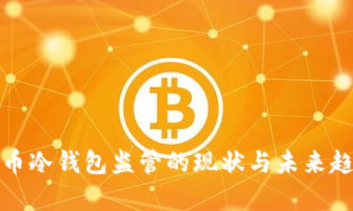 加密货币冷钱包监管的现状与未来趋势分析