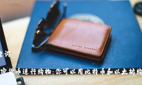 思考的和关键词

 如何使用加密货币进行购物：你可以用比特币和以太坊购买哪些商品？