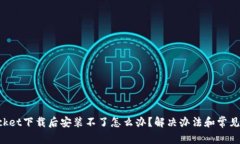 TokenPocket下载后安装不了怎