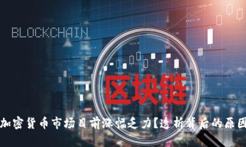 为什么加密货币市场目前涨幅乏力？透析背后的原因与趋势