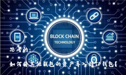 思考的:

如何将其他钱包的资产导入到TP钱包？