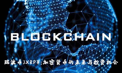 瑞波币（XRP）：加密货币的未来与投资机会