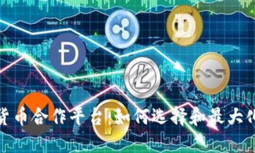 加密数字货币合作平台：如何选择和最大化投资价值