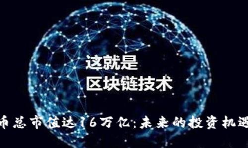 加密货币总市值达16万亿：未来的投资机遇与风险