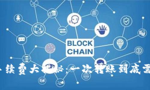 TP钱包转账手续费大揭秘：一次转账到底需要多少费用？