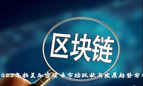2023年拉美加密货币市场现状与发展趋势分析