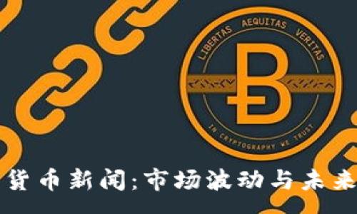 :
今日加密货币新闻：市场波动与未来趋势分析