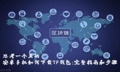 思考一个且的安卓手机如何下载TP钱包：完整指南