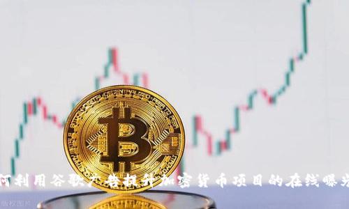 如何利用谷歌广告提升加密货币项目的在线曝光率