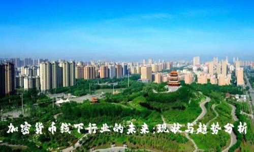 加密货币线下行业的未来：现状与趋势分析