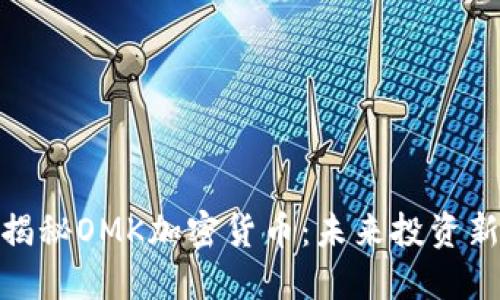 全面揭秘OMK加密货币：未来投资新机会
