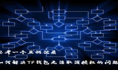 思考一个且的优质如何解决TP钱包无法取消授权的