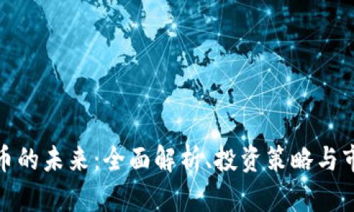 加密货币的未来：全面解析、投资策略与市场趋势