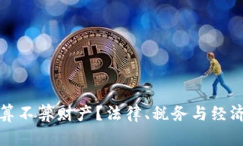 加密货币算不算财产？法律、税务与经济角度分析