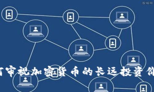 如何审视加密货币的长远投资价值？
