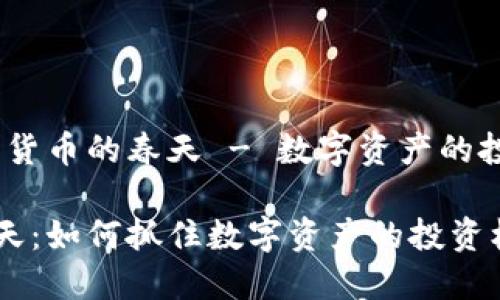 重磅解析：加密货币的春天 - 数字资产的投资机遇与挑战

加密货币的春天：如何抓住数字资产的投资机会